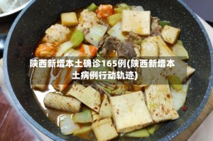 陕西新增本土确诊165例(陕西新增本土病例行动轨迹)