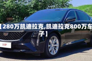 【280万凯迪拉克,凯迪拉克800万车子】
