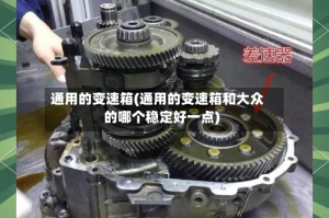 通用的变速箱(通用的变速箱和大众的哪个稳定好一点)