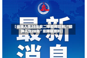 【错换人生28年案二审即将宣判,“错换人生28年”案择期宣判】