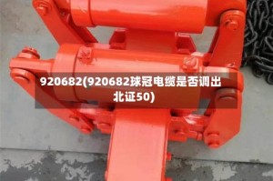 920682(920682球冠电缆是否调出北证50)