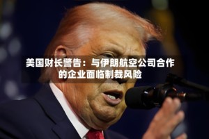美国财长警告：与伊朗航空公司合作的企业面临制裁风险