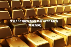 大豆1801期货走势(大豆 a2001期货费用走势)