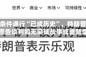 伊朗称霍尔木兹海峡无条件通行“已成历史”，特朗普战情室紧急开会，美官员警告谈判如无突破战事或重新爆发
