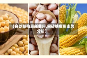 【白砂糖格最新费用,白砂糖费用走势分析】