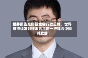 世界财务报告准则基金会行政总裁、世界可持续准则理事会主席一行拜会中国财政部