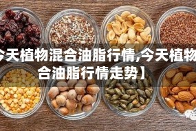 【今天植物混合油脂行情,今天植物混合油脂行情走势】