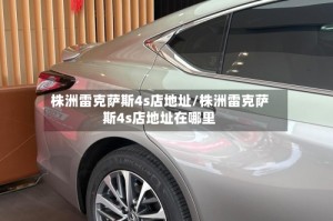 株洲雷克萨斯4s店地址/株洲雷克萨斯4s店地址在哪里
