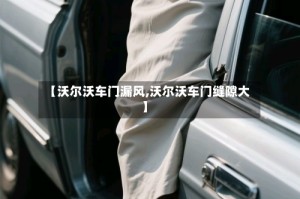 【沃尔沃车门漏风,沃尔沃车门缝隙大】