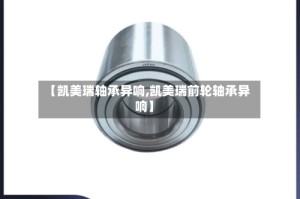 【凯美瑞轴承异响,凯美瑞前轮轴承异响】