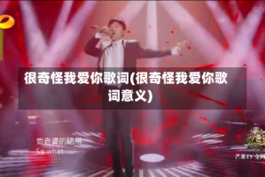 很奇怪我爱你歌词(很奇怪我爱你歌词意义)