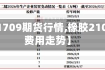 【橡胶1709期货行情,橡胶2101期货费用走势】