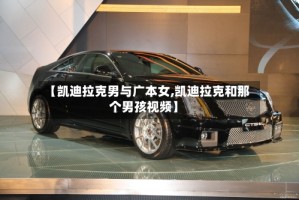【凯迪拉克男与广本女,凯迪拉克和那个男孩视频】