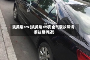 凯美瑞srx(凯美瑞srs安全气囊故障请前往经销店)