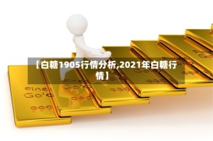 【白糖1905行情分析,2021年白糖行情】