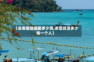 【去泰国旅游要多少钱,泰国旅游多少钱一个人】