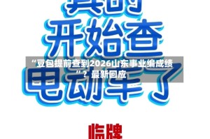 “豆包提前查到2026山东事业编成绩”？最新回应