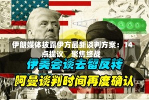 伊朗媒体披露伊方最新谈判方案：14点提议　聚焦终战