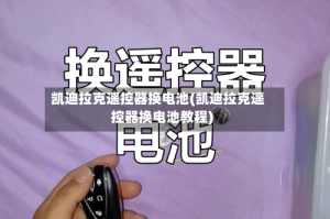 凯迪拉克遥控器换电池(凯迪拉克遥控器换电池教程)