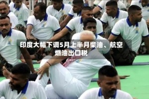 印度大幅下调5月上半月柴油、航空燃油出口税