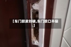 【车门胶皮划破,车门胶口开裂】