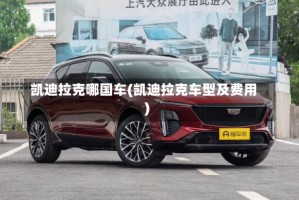 凯迪拉克哪国车(凯迪拉克车型及费用)