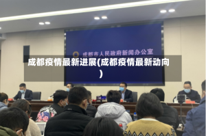 成都疫情最新进展(成都疫情最新动向)