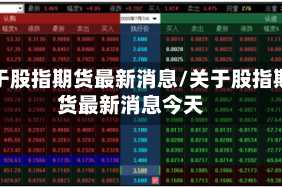 关于股指期货最新消息/关于股指期货最新消息今天