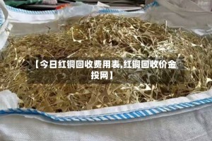 【今日红铜回收费用表,红铜回收价金投网】