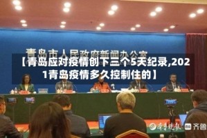 【青岛应对疫情创下三个5天纪录,2021青岛疫情多久控制住的】