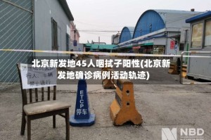 北京新发地45人咽拭子阳性(北京新发地确诊病例活动轨迹)