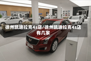 徐州凯迪拉克4s店/徐州凯迪拉克4s店有几家