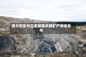 澳大利亚与日本加强关键矿产领域合作
