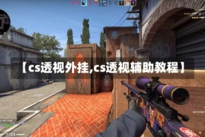 【cs透视外挂,cs透视辅助教程】