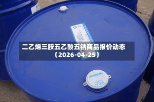 二乙烯三胺五乙酸五钠商品报价动态（2026-04-25）