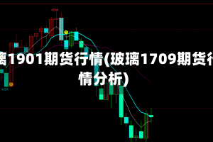 玻璃1901期货行情(玻璃1709期货行情分析)
