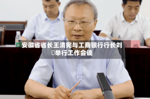 安徽省省长王清宪与工商银行行长刘珺举行工作会谈