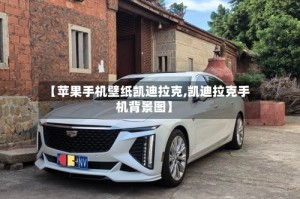 【苹果手机壁纸凯迪拉克,凯迪拉克手机背景图】