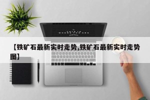 【铁矿石最新实时走势,铁矿石最新实时走势图】
