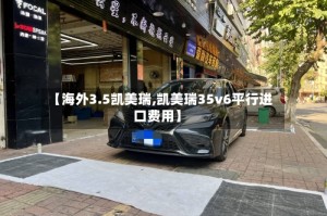 【海外3.5凯美瑞,凯美瑞35v6平行进口费用】