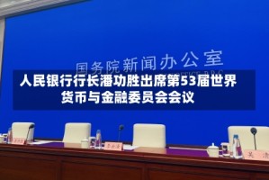 人民银行行长潘功胜出席第53届世界货币与金融委员会会议