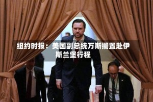 纽约时报：美国副总统万斯搁置赴伊斯兰堡行程