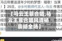 【马云王菲合唱,马云王菲合唱风清杨 震撼全场】