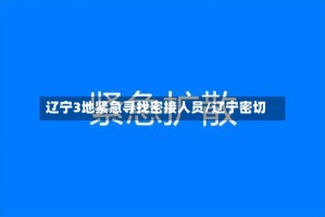 辽宁3地紧急寻找密接人员/辽宁密切