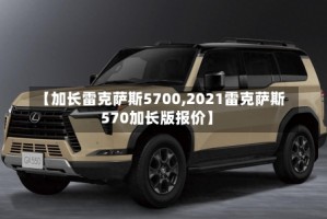 【加长雷克萨斯5700,2021雷克萨斯570加长版报价】