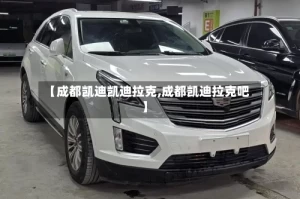 【成都凯迪凯迪拉克,成都凯迪拉克吧】