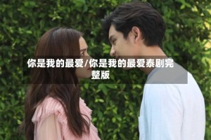 你是我的最爱/你是我的最爱泰剧完整版