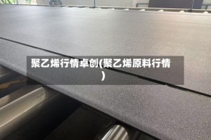 聚乙烯行情卓创(聚乙烯原料行情)