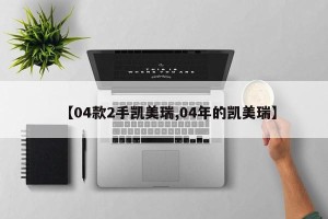【04款2手凯美瑞,04年的凯美瑞】