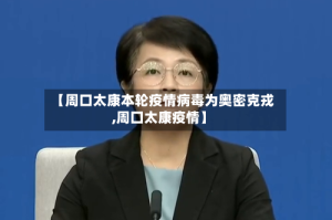 【周口太康本轮疫情病毒为奥密克戎,周囗太康疫情】